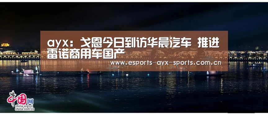 ayx:戈恩今日到访华晨汽车 推进雷诺商用车国产(图2) ayx:戈恩今日到访华晨汽车 推进雷诺商用车国产(图2)
